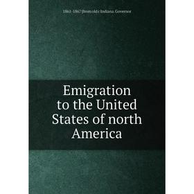 

Книга Emigration to the United States of north America. 1861-1867 [from old c Indiana. Governor