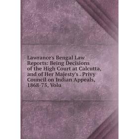 

Книга Lawrance's Bengal Law Reports: Being Decisions of the High Court at Calcutta, and of Her Majesty's Privy Council on Indian Appeals, 1868-75, Vol