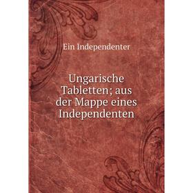 

Книга Ungarische Tabletten; aus der Mappe eines Independenten. Ein Independenter