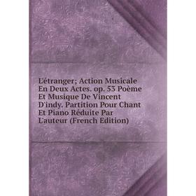 

Книга L'étranger; Action Musicale En Deux Actes op 53 Poème Et Musique De Vincent D'indy Partition Pour Chant Et Piano Réduite Par L'auteur i
