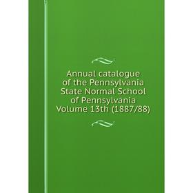 

Книга Annual catalogue of the Pennsylvania State Normal School of Pennsylvania Volume 13th (1887/88)
