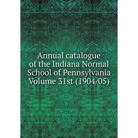 

Книга Annual catalogue of the Indiana Normal School of Pennsylvania Volume 31st (1904/05)