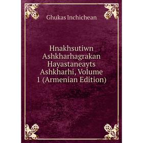 

Книга Hnakhsutiwn Ashkharhagrakan Hayastaneayts Ashkharhi, Volume 1 (Armenian Edition). Ghukas Inchichean