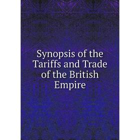 

Книга Synopsis of the Tariffs and Trade of the British Empire