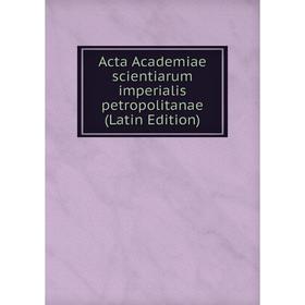 

Книга Acta Academiae scientiarum imperialis petropolitanae (Latin Edition)