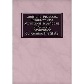 

Книга Louisiana: Products, Resources and Attractions a Synopsis of Reliable Information Concerning the State