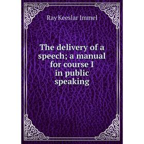 

Книга The delivery of a speech; a manual for course I in public speaking. Ray Keeslar Immel