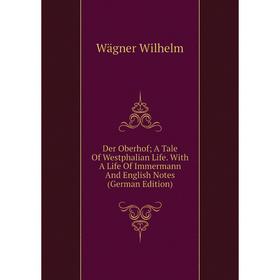 

Книга Der Oberhof; A Tale Of Westphalian Life. With A Life Of Immermann And English Notes (German Edition). Wägner Wilhelm