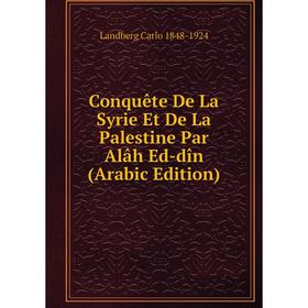 

Книга Conquête De La Syrie Et De La Palestine Par Alâh Ed-dîn (Arabic Edition). Landberg Carlo 1848-1924