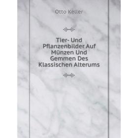 

Книга Tier- Und Pflanzenbilder Auf Münzen Und Gemmen Des Klassischen Alterums. Otto Keller