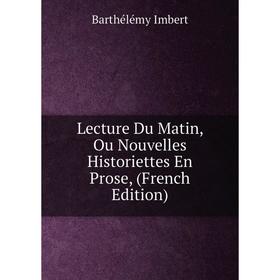 

Книга Lecture Du Matin, Ou Nouvelles Historiettes En Prose,