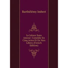

Книга Le Jaloux Sans Amour: Comédie En Cinq Actes Et En Vers Libres
