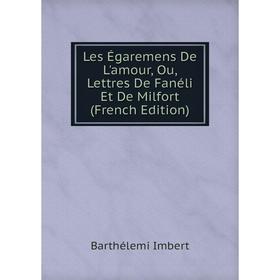 

Книга Les Égaremens De L'amour, Ou, Lettres De Fanéli Et De Milfort