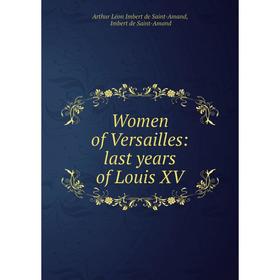 

Книга Women of Versailles: last years of Louis XV. Arthur Léon Imbert de Saint-Amand