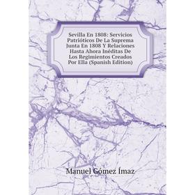 

Книга Sevilla En 1808: Servicios Patrióticos De La Suprema Junta En 1808 Y Relaciones Hasta Ahora Inéditas De Los Regimientos Creados Por Ella