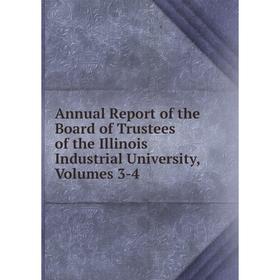 

Книга Annual Report of the Board of Trustees of the Illinois Industrial University, Volumes 3-4