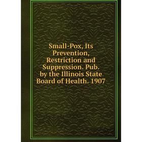 

Книга Small-Pox, Its Prevention, Restriction and Suppression. Pub. by the Illinois State Board of Health. 1907