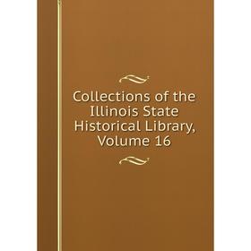 

Книга Collections of the Illinois State Historical Library, Volume 16