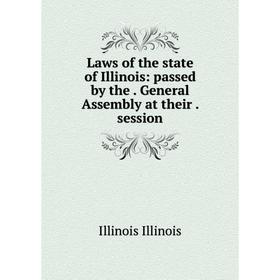 

Книга Laws of the state of Illinois: passed by the General Assembly at their session