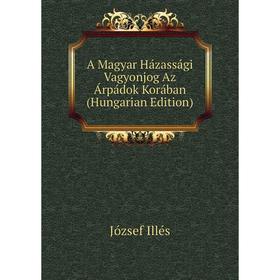 

Книга A Magyar Házassági Vagyonjog Az Árpádok Korában (Hungarian Edition). József Illés