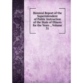 

Книга Biennial Report of the Superintendent of Public Instruction of the State of Illinois for the Years., Volume 31