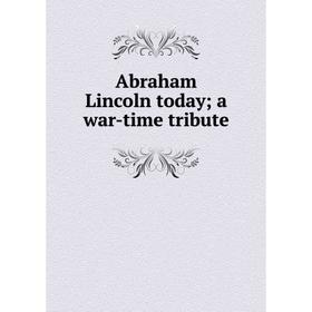 

Книга Abraham Lincoln today; a war-time tribute