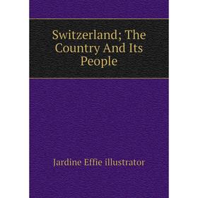 

Книга Switzerland; The Country And Its People. Jardine Effie illustrator