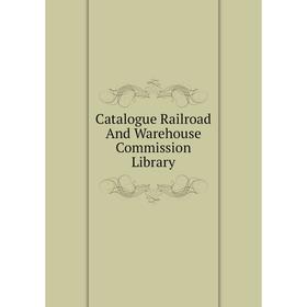 

Книга Catalogue Railroad And Warehouse Commission Library