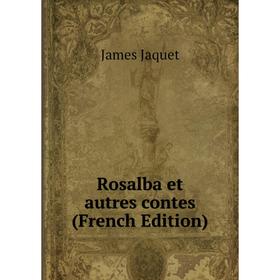 

Книга Rosalba et autres contes (French Edition). James Jaquet