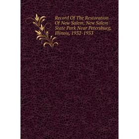 

Книга Record Of The Restoration Of New Salem, New Salem State Park Near Petersburg, Illinois, 1932-1933