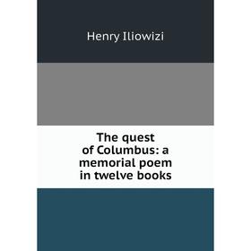 

Книга The quest of Columbus: a memorial poem in twelve books. Henry Iliowizi