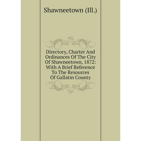 

Книга Directory, Charter And Ordinances Of The City Of Shawneetown, 1872: With A Brief Reference To The Resources Of Gallatin County. Shawneetown (Ill