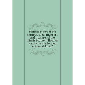 

Книга Biennial report of the trustees, superintendent and treasurer of the Illinois Southern Hospital for the Insane, located at Anna Volume 3