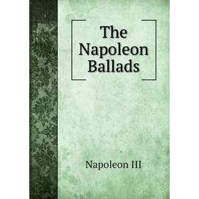 

Книга The Napoleon Ballads. Napoleon III