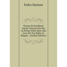 

Книга Poesie Di Eccellenti Autori Toscani Ora Per La Prima Volta Date Alla Luce Per Far Rider Le Brigate. (Italian Edition). Fedro Ilarione