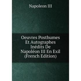 

Книга Oeuvres posthumes Et Autographes inédits De Napoléon III En Exil