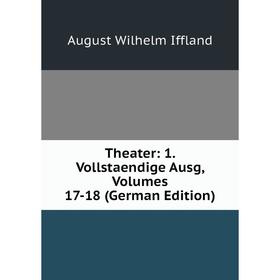 

Книга Theater: 1. Vollstaendige Ausg, Volumes 17-18 (German Edition). August Wilhelm Iffland