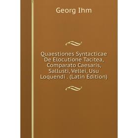 

Книга Quaestiones Syntacticae De Elocutione Tacitea, Comparato Caesaris, Sallusti, Vellei, Usu Loquendi. (Latin Edition). Georg Ihm