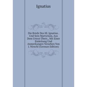 

Книга Die Briefe Des Hl. Ignatius. Und Sein Martyrium, Aus Dem Urtext Übers., Mit Einer Einleitung Und Anmerkungen Versehen Von J. Nirschl (German Edi