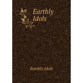 

Книга Earthly Idols. Earthly Idols
