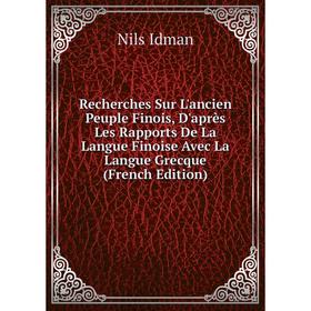 

Книга Recherches Sur L'ancien Peuple Finois, D'après Les Rapports De La Langue Finoise Avec La Langue Grecque (French Edition). Nils Idman