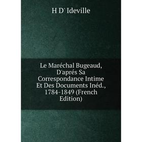 

Книга Le Maréchal Bugeaud, D'aprés Sa Correspondance Intime Et Des Documents Inéd, 1784-1849