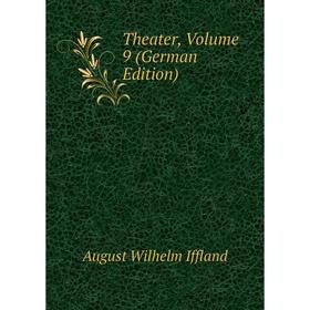 

Книга Theater, Volume 9 (German Edition). August Wilhelm Iffland