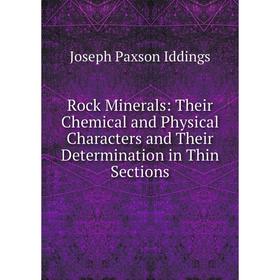 

Книга Rock Minerals: Their Chemical and Physical Characters and Their Determination in Thin Sections. Joseph Paxson Iddings