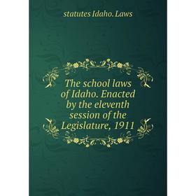 

Книга The school laws of Idaho. Enacted by the eleventh session of the Legislature, 1911. statutes Idaho. Laws