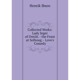 

Книга Collected Works: Lady Inger of Ostråt. - the Feast at Solhoug. - Love's Comedy. Henrik Ibsen