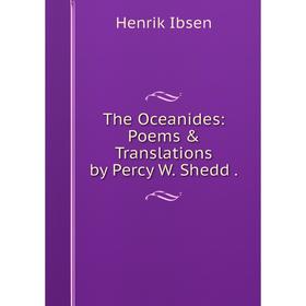 

Книга The Oceanides: Poems & Translations by Percy W. Shedd.. Henrik Ibsen