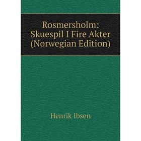 

Книга Rosmersholm: Skuespil I Fire Akter (Norwegian Edition). Henrik Ibsen