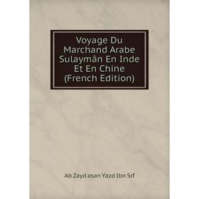 

Книга Voyage Du Marchand Arabe Sulaymân En Inde Et En Chine (French Edition). Ab Zayd asan Yazd Ibn Srf