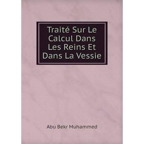 

Книга Traité Sur Le Calcul Dans Les Reins Et Dans La Vessie. Abu Bekr Muhammed